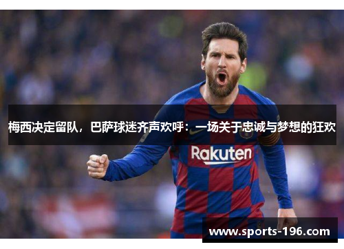 梅西决定留队，巴萨球迷齐声欢呼：一场关于忠诚与梦想的狂欢