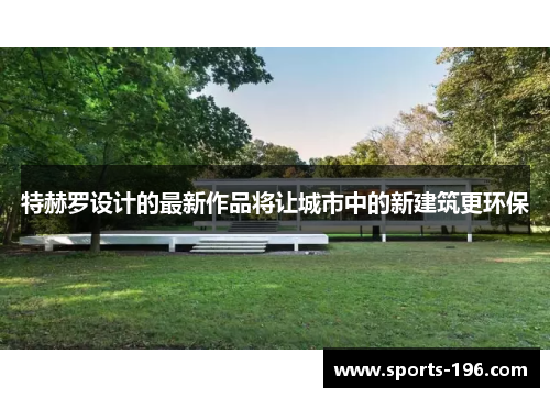 特赫罗设计的最新作品将让城市中的新建筑更环保
