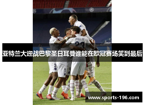 亚特兰大迎战巴黎圣日耳曼谁能在欧冠赛场笑到最后