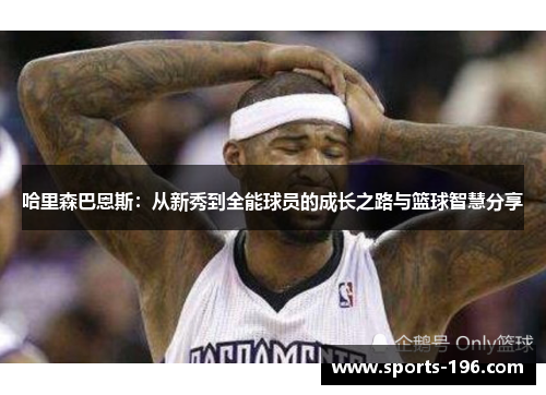 哈里森巴恩斯：从新秀到全能球员的成长之路与篮球智慧分享